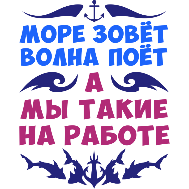 Море зовет. Зов моря. Море зовёт волна поёт а мы такие на работе. Морские надписи.