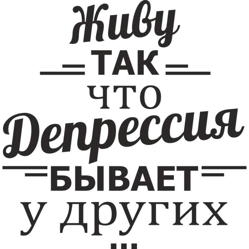 У бывшего депрессия. Жить надо так чтобы депрессия была у других. Живу так что депрессия бывает у других. Надпись живу так, что депрессия бывает у других. Живите так чтобы депрессия была у других.