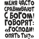 Меня часто сравнивают с богом! Говорят: Господи опять ты?