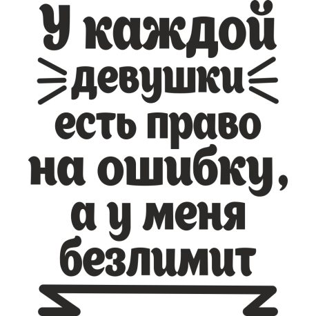 У каждой девушки есть право на ошибку, а у меня безлимит