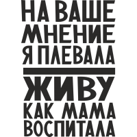 На ваше мнение я плевала, живу как мама воспитала