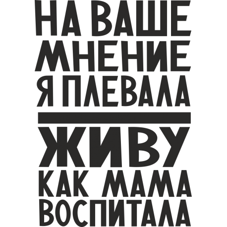 На ваше мнение я плевала, живу как мама воспитала