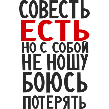 Совесть есть, но с собой не ношу, боюсь потерять